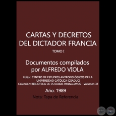 CARTAS Y DECRETOS DEL DICTADOR FRANCIA - TOMO I - Documentos compilados por ALFREDO VIOLA - Ao 1989